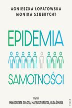 Okładka - Epidemia samotności. Jak budować trwałe więzi we współczesnym świecie - Monika Szubrycht, Agnieszka Łopatowska