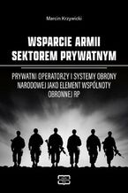 Okadka ksiki WSPARCIE ARMII SEKTOREM PRYWATNYM Prywatni operatorzy i systemy obrony narodowej jako element wsplnoty obronnej RP