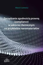 Okładka - Zarządzanie zgodnością prawną (compliance) w sektorze chemicznym na przykładzie nanomateriałów - Marcin Jurewicz