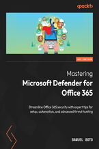 Mastering Microsoft Defender for Office 365. Streamline Office 365 security with expert tips for setup, automation, and advanced threat hunting