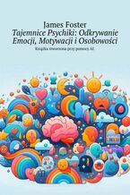 Okładka - Tajemnice Psychiki: Odkrywanie Emocji, Motywacji i Osobowości - James Foster