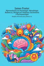 Okładka - Wprowadzenie do Psychologii: Metodologia Badawcza, Biologiczne Podstawy Zachowania i Psychopatologia - James Foster