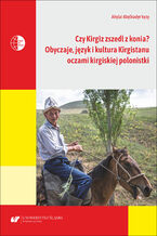 Okładka - Czy Kirgiz zszedł z konia? Obyczaje, język i kultura Kirgistanu oczami kirgiskiej polonistki - Akylai Abylkadyr kyzy, red. i oprac. Jolanta Tambor, Agnieszka Tambor, Tomasz Gęsina