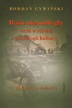 Okładka - Baśń niepodległa czyli w stronę politologii kultury. Wykłady witebskie - Bohdan Cywiński