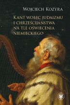 Okładka - Kant wobec judaizmu i chrześcijaństwa na tle oświecenia niemieckiego - Wojciech Kozyra