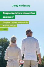 Okładka - Bezpieczeństwo zdrowotne seniorów. Pomyślne i zdrowe starzenie się Wybór źródeł Tom I - Jerzy Konieczny