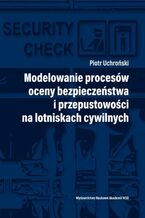 Okładka - Modelowanie procesów oceny bezpieczeństwa i przepustowości na lotniskach cywilnych - Piotr Uchroński