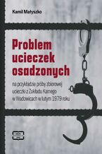 Okadka ksiki Problem ucieczek osadzonych na przykadzie prby zbiorowej ucieczki z Zakadu Karnego w Wadowicach w lutym 1979 roku