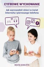 Okładka - Cyfrowe wychowanie. Jak wprowadzić dzieci w świat pierwszego telefonu i Internetu - Beata Sobczyk