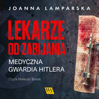 Okładka - Lekarze od zabijania. Medyczna gwardia Hitlera - Joanna Lamparska