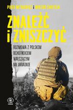 Okładka - Znaleźć i zniszczyć. Rozmowa z polskim ochotnikiem walczącym na Ukrainie - Piotr Mitkiewicz, Wiktor Świetlik