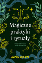 Okładka - Magiczne praktyki i rytuały. Wprowadzenie do magii praktycznej - Brandy Williams