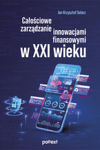 Okładka - Całościowe zarządzanie innowacjami finansowymi w XXI wieku - Jan Krzysztof Solarz