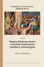 Okładka - Architektura i infrastruktura Wielkiego Resetu. Tom IV. Obiekty Wielkiego Resetu i składniki funkcjonalne cywilizacji informacyjnej - Jacek Janowski, Agnieszka Dragan-Pawlusiak