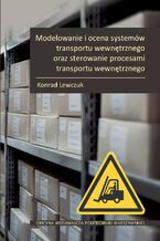 Okładka - Modelowanie i ocena systemów transportu wewnętrznego oraz sterowanie procesami transportu wewnętrznego - Konrad Lewczuk