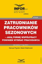 Okładka - Zatrudnianie pracowników sezonowych  jaką formę współpracy powinien wybrać pracodawca - Mariusz Pigulski, Marek Skałkowski