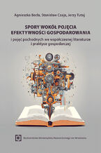 Okładka - Spory wokół pojęcia efektywności gospodarowania i pojęć pochodnych we współczesnej literaturze i praktyce gospodarczej - Agnieszka Becla, Stanisław Czaja, Jerzy Tutaj