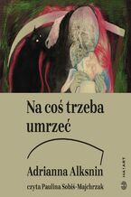 Okładka - Na coś trzeba umrzeć. Kolejna książka o raku - Adrianna Alksnin