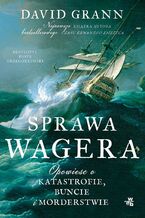 Okładka - Sprawa Wagera. Opowieść o katastrofie, buncie i morderstwie - David Grann