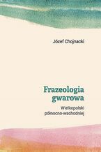 Okładka - Frazeologia gwarowa Wielkopolski północno-wschodniej - Józef Chojnacki