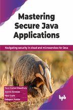 Okładka - Mastering Secure Java Applications - Tarun Kumar Chawdhury, Joyanta Banerjee, Vipul Gupta, Debopam Poddar