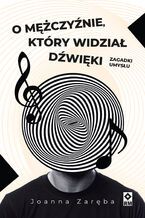 Okładka - O mężczyźnie, który widział dźwięki. Zagadki umysłu - Joanna Zaręba