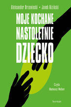 Okładka - Moje kochane nastoletnie dziecko - Aleksander Drzewiecki, Janek Niziński