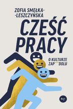 Okładka - Cześć pracy. O kulturze zapierdolu - Zofia Smełka-Leszczyńska