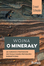 Okładka - Wojna o minerały. Jak surowce strategiczne decydują o naszej przyszłości energetycznej - Ernest Scheyder