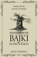 Okładka - Niepoprawne bajki słowiańskie (Tom I: Bogi i demony). Niepoprawne bajki słowiańskie. Tom I: Bogi i demony - Wojciech Leszczyński