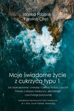 Okładka - Moje świadome życie z cukrzycą typu 1 - Joanna Fabisiak, Karolina Chęś