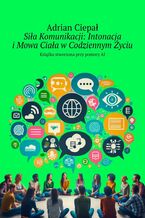 Okładka - Siła Komunikacji: Intonacja i Mowa Ciała w Codziennym Życiu - Adrian Ciepał