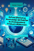 Okładka - Sztuka Efektywnej Komunikacji: Od Podstaw do Przekazywania Trudnych Wiadomości - Adrian Ciepał