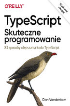 Okładka - TypeScript: Skuteczne programowanie, wyd. II. 83 sposoby ulepszania kodu TypeScript - Dan Vanderkam