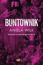 Okładka - Buntownik. Trylogia z agentem Bruce'em. Tom 3 - Aniela Wilk