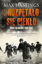 Okładka - I rozpętało się piekło. Świat na wojnie 1939-45 - Sir Max Hastings