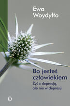 Okładka - Bo jesteś człowiekiem. Żyć z depresją, ale nie w depresji - Ewa Woydyłło