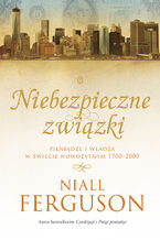 Okładka - Niebezpieczne związki. Pieniądze i władza w świecie nowożytnym 1700-2000 - Niall Ferguson