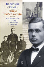 Okładka - Dzieje dwóch rodzin. Mackiewiczów z Litwy i Orłosiów z Ukrainy - Kazimierz Orłoś