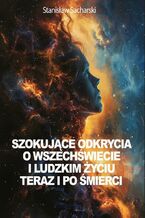 Okładka - Szokujące odkrycia o Wszechświecie i ludzkim życiu teraz i po śmierci - Stanisław Sacharski