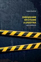 Okładka - Zarządzanie kryzysowe a logistyka  ujęcie praktyczne - Łukasz Zwoliński