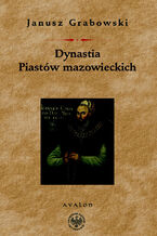 Okładka - Dynastia Piastów mazowieckich. Studia nad dziejami politycznymi Mazowsza, intytulacją i genealogią książąt - Janusz Grabowski