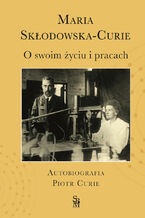 Okładka - O swoim życiu i pracach. Autobiografia. Piotr Curie - Maria Skłodowska-Curie