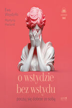 Okładka - O wstydzie bez wstydu. Poczuj się dobrze ze sobą - Martyna Harland, Ewa Woydyłło