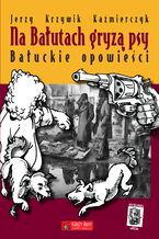 Okładka - Na Bałutach gryzą psy. Bałuckie opowieści - Jerzy Krzywik-Kaźmierczyk