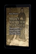 Okładka - Między Nazaretem a Golgotą. Wokół pytania o czas spisania Ewangelii oraz miejsca Maryi w dziele Zbawienia - Idzi Panic