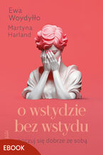 Okładka - O wstydzie bez wstydu. Poczuj się dobrze ze sobą - Ewa Woydyłło, Martyna Harland