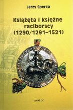 Okładka - Książęta i księżne raciborscy (1290/1291-1521) - Jerzy Sperka