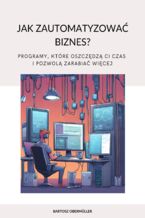 Okładka - Jak zautomatyzować biznes? Programy, które oszczędzą ci czas i pozwolą zarabiać więcej - Bartosz Obermüller