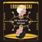 Okładka - Jak wykończyć teściowe - Alek Rogoziński